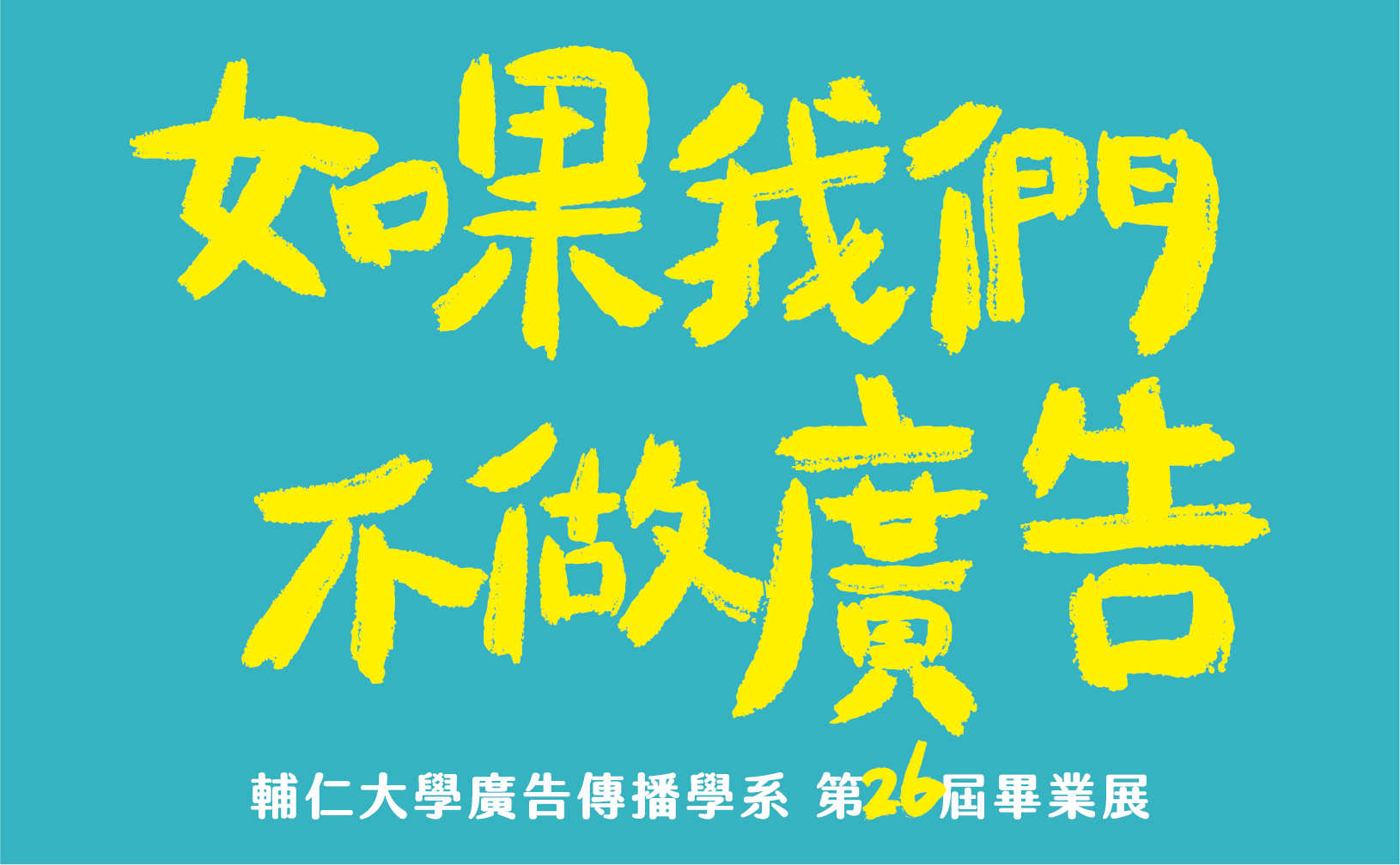 輔仁大學廣告傳播學系第26屆畢業展【如果我們不做廣告 】 